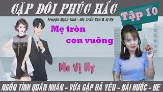 Cặp đôi phúc hắc - Mc Vị Hy | Tập 10  -  Mẹ tròn con vuông | Ngôn tình quân nhân mới cực hay