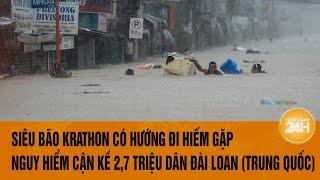 Siêu bão Krathon có hướng đi hiếm gặp, nguy hiểm cận kề 2,7 triệu dân Đài Loan (Trung Quốc)