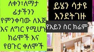 ምርጥ ምርቶች የምላቸው የፊት ክሬሞች የቀንና የማታ የእጅ የእግር ክሬሞች እንዲሁም የፀጉሬ ቀለም በጠየቃችሁኝ መሰረት ይህው