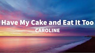 CAROLINE - Have My Cake and Eat It Too (Lyrics)