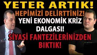 YETER ARTIK! HEPİMİZİ DELİRTTİNİZ! YENİ EKONOMİK KRİZ DALGASI! SİYASİ FANTEZİLERİNİZDEN BIKTIK!