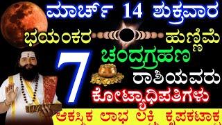 ಮಾರ್ಚ್ 14 ಶುಕ್ರವಾರ ಭಯಂಕರ ಹುಣ್ಣಿಮೆ ಚಂದ್ರಗ್ರಹನ 7 ರಾಶಿಯವರಿಗೆ ಕೋಟ್ಯಾಧಿಪತಿಗಳು. ಲಕ್ಷ್ಮಿಕೃಪೆ ಲಾಟರಿ ಧನಲಾಭ