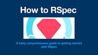 How to RSpec - Fairly comprehensive starter guide to RSpec