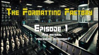 The Formatting Factory - Episode 1 (Raw Material Processing Department)