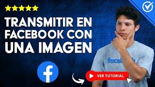 ¿Cómo TRANSMITIR EN VIVO en Facebook con una Imagen? - ​​ Aprende a usar el Live ​​