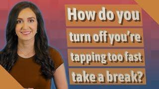 How do you turn off you're tapping too fast take a break?