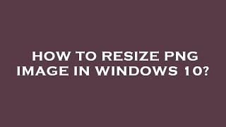 How to resize png image in windows 10?