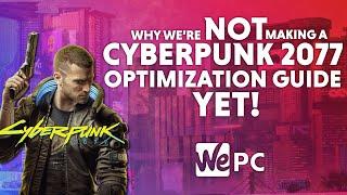 Why we're not making a Cyberpunk 2077 Optimization Guide... YET!