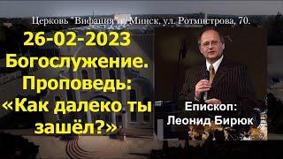 26-02-2023 Богослужение. Епископ: Леонид Бирюк. Проповедь: «Как далеко ты зашёл?»