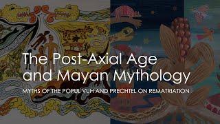 The Post-Axial Age and Mayan Mythology  I  Myths of the Popul Vuh and Prechtel on Rematriation