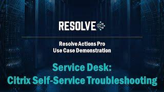 Resolve Actions - Service Desk: Citrix Self-Service Troubleshooting