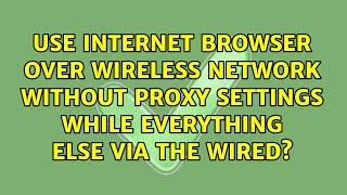 Use internet browser over Wireless network without proxy settings while everything else via the...