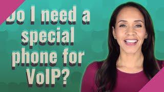 Do I need a special phone for VoIP?