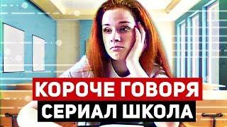 КОРОЧЕ ГОВОРЯ,  СЕРИАЛ ШКОЛА (1-7 серии)