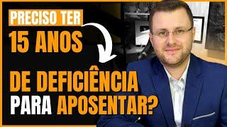 PRECISO TER 15 ANOS DE DEFICIÊNCIA PARA APOSENTAR?