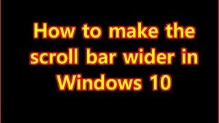 How to make the scroll bar wider in Windows 10
