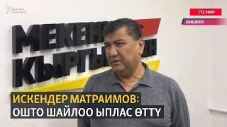 Искендер Матраимов: Ошто шайлоо ыплас өттү