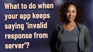 What to do when your app keeps saying 'invalid response from server'?