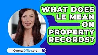 What Does LE Mean on Property Records? - CountyOffice.org