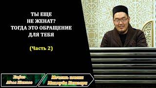 Ты ещё не женат? Тогда этот урок для тебя. Часть 2. Хаафиз Адыл Шапиев.