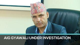 CIB Chief, AIG Shyam Lal Gyawal under investigation, alleged of working under political influence