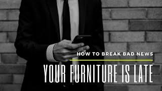 How to Break Bad News: Your Furniture is Late