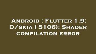 Android : Flutter 1.9: D/skia ( 5106): Shader compilation error