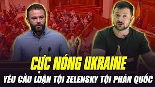 CỰC NÓNG: NGHỊ SĨ UKRAINE YÊU CẦU LUẬN TỘI ZELENSKY TỘI PHẢN QUỐC, CÓ THỂ BỊ TÙ CHUNG THÂN