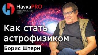 С чего начать, чтобы стать астрофизиком? – Борис Штерн | Лекции по астрофизике | Научпоп