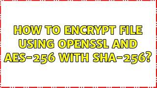 How to encrypt file using OpenSSL and AES-256 with SHA-256?