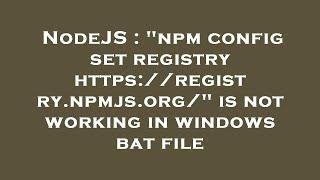 NodeJS : "npm config set registry https://registry.npmjs.org/" is not working in windows bat file