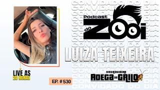 LUIZA TEIXEIRA - PODCAST DO ZOOI #530