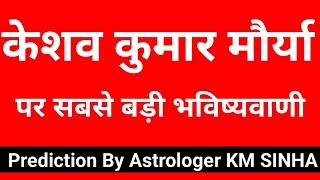 Prediction on Keshav Prasad Maurya By Astrologer KM SINHA