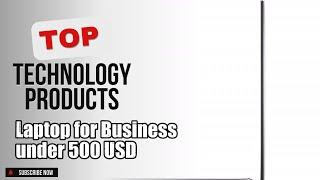 Top 10 Technology products about Laptop for Business under 500 USD Top-rated of All Time