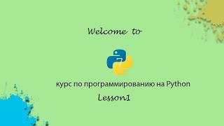 КУРС ПО ПРОГРАММИРОВАНИЮ НА ЯЗЫКЕ Python|||Установка и разбор|||Урок 1(Lesson1)