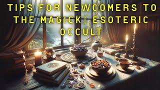 Tips for Newcomers to the Magick Esoteric& Occult