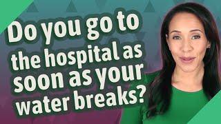 Do you go to the hospital as soon as your water breaks?