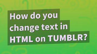 How do you change text in HTML on Tumblr?