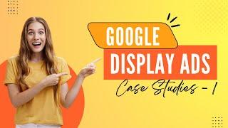 Google Display Ads Case Studies - 1 | Ads Optimiser