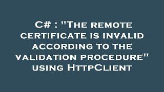 C# : "The remote certificate is invalid according to the validation procedure" using HttpClient