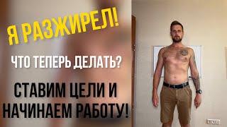 Я РАЗЖИРЕЛ / ЧТО ДАЛЬШЕ? / СТАВИМ ЦЕЛИ И НАЧИНАЕМ РАБОТУ