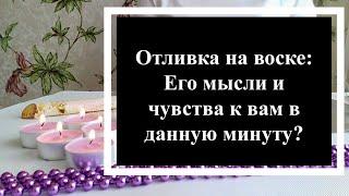 ️Его мысли и чувства к вам в данную минуту? Расклад-чистка на воске