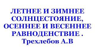 ЛЕТНЕЕ И ЗИМНЕЕ СОЛНЦЕСТОЯНИЕ, ОСЕННЕЕ И ВЕСЕННЕЕ РАВНОДЕНСТВИЕ . Трехлебов А.В 2021,2022,2023,2024