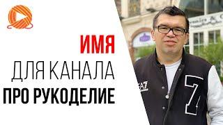 Идеи для названия рукодельного канала | Как назвать канал на YouTube про рукоделие