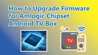 How to Upgrade Firmware for Amlogic Chipset Android TV Box