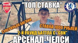 ТОП СТАВКА!!! АРСЕНАЛ-ЧЕЛСИ | СУПЕРКУБОК АНГЛИИ | СТАВКА 1000 РУБЛЕЙ | БАТТЛ С GBN |