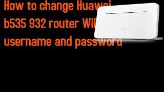 How to change Huawei b535 932 router WiFi username and password