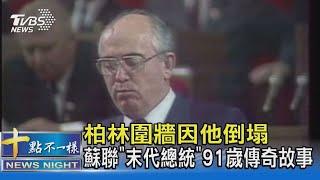 柏林圍牆因他倒塌 蘇聯「末代總統」91歲傳奇故事｜十點不一樣20220831