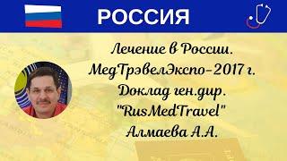 Лечение в России. МедТрэвелЭкспо-2017 г. Доклад ген.дир. "RusMedTravel" Алмаева А.А.