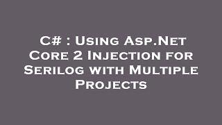 C# : Using Asp.Net Core 2 Injection for Serilog with Multiple Projects